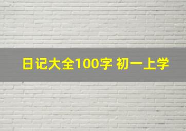 日记大全100字 初一上学